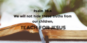 Psalm 78:4 We must teach our children about God and His mighty deeds!